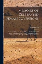 Memoirs Of Celebrated Female Sovereigns: Semiramis. Cleopatra, Queen Of Egypt. Zenobia, Queen Of Palmyra. Johanna I, Queen Of Naples. Johanna Ii Of Naples. Isabella Of Castile. Mary Queen Of Scots. Queen Elizabeth