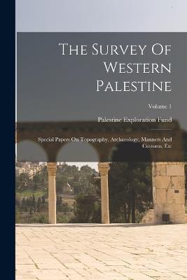 The Survey Of Western Palestine: Special Papers On Topography, Archaeology, Manners And Customs, Etc; Volume 1 - Palestine Exploration Fund - cover