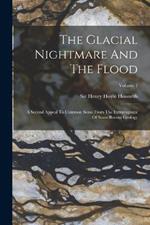 The Glacial Nightmare And The Flood: A Second Appeal To Common Sense From The Extravagance Of Some Recent Geology; Volume 1