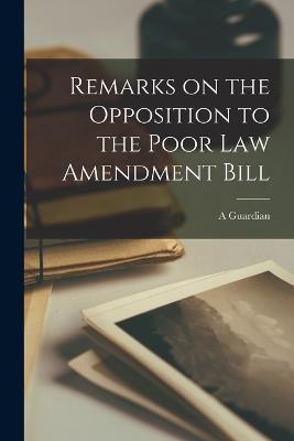Remarks on the Opposition to the Poor Law Amendment Bill - A Guardian - cover
