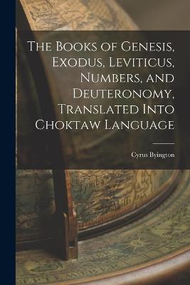 The Books of Genesis, Exodus, Leviticus, Numbers, and Deuteronomy, Translated Into Choktaw Language - Cyrus Byington - cover