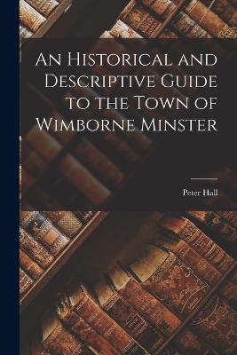 An Historical and Descriptive Guide to the Town of Wimborne Minster - Peter Hall - cover