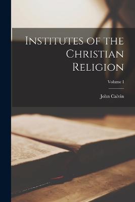 Institutes of the Christian Religion; Volume I - John Calvin - cover