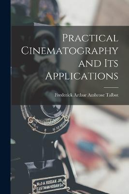 Practical Cinematography and Its Applications - Frederick Arthur Ambrose Talbot - cover