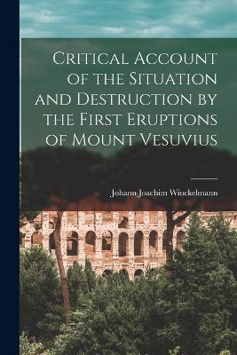 Critical Account of the Situation and Destruction by the First Eruptions of Mount Vesuvius - Johann Joachim Winckelmann - cover