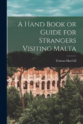 A Hand Book or Guide for Strangers Visiting Malta - Thomas Macgill - cover