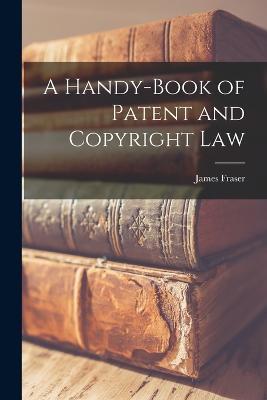 A Handy-book of Patent and Copyright Law - James Fraser - cover