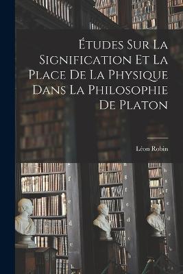 Etudes sur la Signification et la Place de la Physique Dans la Philosophie de Platon - Robin Leon - cover