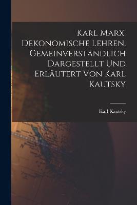 Karl Marx' Dekonomische Lehren, Gemeinverständlich Dargestellt und Erläutert von Karl Kautsky - Kautsky Karl - cover