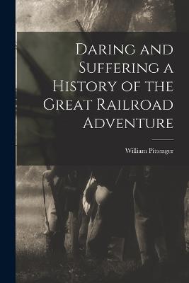 Daring and Suffering a History of the Great Railroad Adventure - William Pittenger - cover