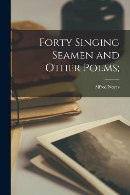 Forty Singing Seamen and Other Poems; - Alfred Noyes - cover