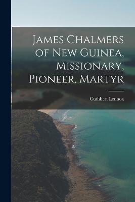 James Chalmers of New Guinea, Missionary, Pioneer, Martyr - Cuthbert Lennox - cover