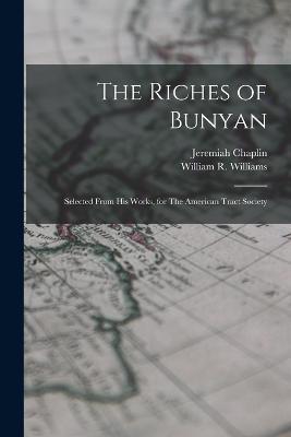 The Riches of Bunyan: Selected From his Works, for The American Tract Society - William R Williams,Jeremiah Chaplin - cover