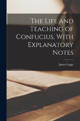 The Life and Teaching of Confucius, With Explanatory Notes - James Legge - cover