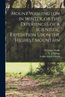 Mount Washington in Winter, or the Experiences of a Scientific Expedition Upon the Highest Mountain - Charles Henry Hitchcock,Joshua Henry Huntington,S a Nelson - cover