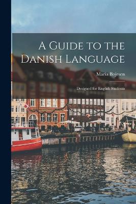 A Guide to the Danish Language: Designed for English Students - Maria Bojesen - cover