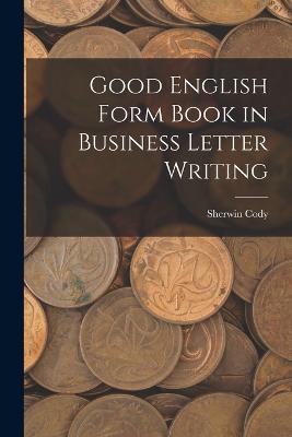 Good English Form Book in Business Letter Writing - Sherwin Cody - cover
