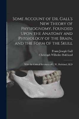 Some Account of Dr. Gall's New Theory of Physiognomy, Founded Upon the Anatomy and Physiology of the Brain, and the Form of the Skull: With the Critical Strictures of C.W. Hufeland, M.D - Christoph Wilhelm Hufeland,Franz Joseph Gall - cover