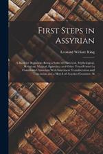 First Steps in Assyrian: A Book for Beginners; Being a Series of Historical, Mythological, Religious, Magical, Epistolary and Other Texts Printed in Cuneiform Characters With Interlinear Transliteration and Translation and a Sketch of Assyrian Grammar, Si