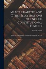 Select Charters and Other Illustrations of English Constitutional History: From the Earliest Times to the Reign of Edward the First