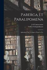 Parerga Et Paralipomena: Aphorismes Sur La Sagesse Dans La Vie