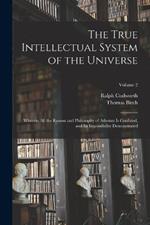 The True Intellectual System of the Universe: Wherein All the Reason and Philosophy of Atheism Is Confuted, and Its Impossibility Demonstrated; Volume 2