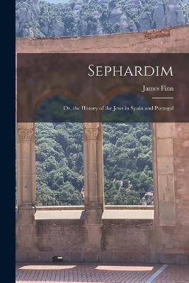 Sephardim: Or, the History of the Jews in Spain and Portugal - James Finn - cover