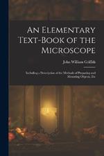 An Elementary Text-Book of the Microscope: Including a Description of the Methods of Preparing and Mounting Objects, Etc
