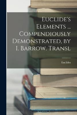 Euclide's Elements ... Compendiously Demonstrated, by I. Barrow. Transl - Euclides - cover