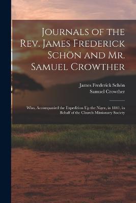 Journals of the Rev. James Frederick Schoen and Mr. Samuel Crowther: Who, Accompanied the Expedition Up the Niger, in 1841, in Behalf of the Church Missionary Society - James Frederick Schoen,Samuel Crowther - cover