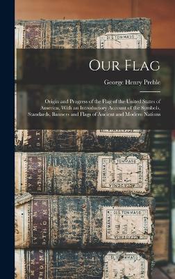 Our Flag: Origin & Progress of the Flag of the USA - George Henry Preble - cover