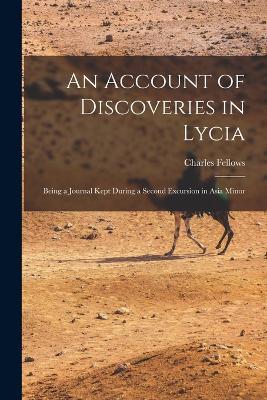An Account of Discoveries in Lycia: Being a Journal Kept During a Second Excursion in Asia Minor - Charles Fellows - cover