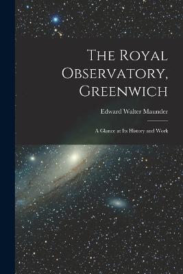 The Royal Observatory, Greenwich: A Glance at Its History and Work - Edward Walter Maunder - cover