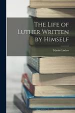 The Life of Luther Written by Himself