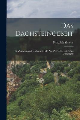 Das Dachsteingebeit: Ein Geographisches Charakterbild Aus Den Österreichischen Nordalpen - Friedrich Simony - cover
