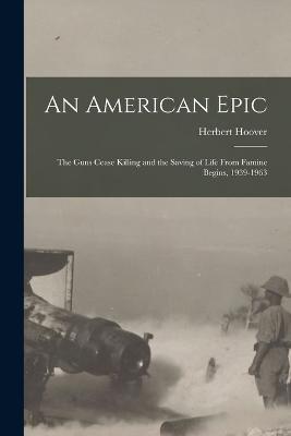 An American Epic: The Guns Cease Killing and the Saving of Life From Famine Begins, 1939-1963 - Herbert Hoover - cover