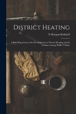 District Heating: A Brief Exposition of the Development of District Heating and Its Position Among Public Utilities - S Morgan Bushnell - cover