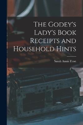 The Godey's Lady's Book Receipts and Household Hints - Sarah Annie Frost - cover