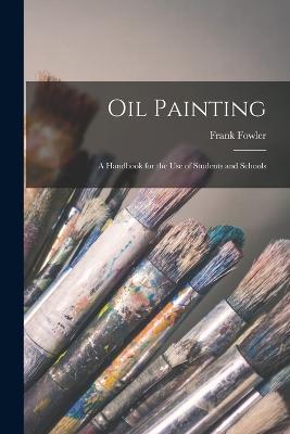 Oil Painting: A Handbook for the Use of Students and Schools - Frank Fowler - cover
