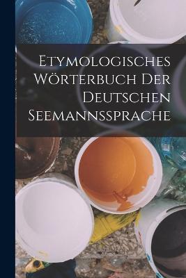 Etymologisches Wörterbuch Der Deutschen Seemannssprache - Anonymous - cover