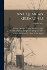 Antiquarian Researches: Comprising a History of the Indian Wars in the Country Bordering Connecticut River and Parts Adjacent, and Other Interesting Events, From the First Landing of the Pilgrims, to the Conquest of Canada by the English, in 1760: With N
