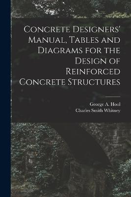 Concrete Designers' Manual, Tables and Diagrams for the Design of Reinforced Concrete Structures - George A Hool,Charles Smith Whitney - cover