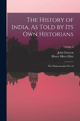The History of India, As Told by Its Own Historians: The Muhammadan Period; Volume 2 - Henry Miers Elliot,John Dowson - cover
