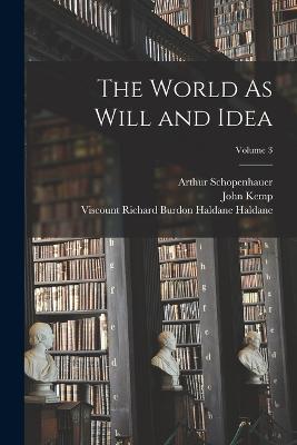 The World As Will and Idea; Volume 3 - John Kemp,Arthur Schopenhauer,Viscount Richard Burdon Hald Haldane - cover