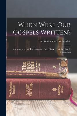 When Were Our Gospels Written?: An Argument, With a Narrative of the Discovery of the Sinaitic Manuscript - Constantin Von Tischendorf - cover