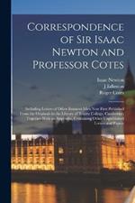 Correspondence of Sir Isaac Newton and Professor Cotes: Including Letters of Other Eminent Men Now First Published From the Originals in the Library of Trinity College, Cambridge; Together With an Appendix, Containing Other Unpublished Letters and Papers