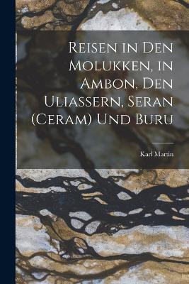 Reisen in Den Molukken, in Ambon, Den Uliassern, Seran (Ceram) Und Buru - Karl Martin - cover