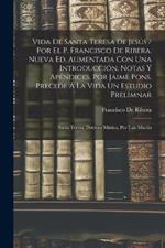 Vida De Santa Teresa De Jesus / Por El P. Francisco De Ribera. Nueva Ed. Aumentada Con Una Introduccion, Notas Y Apendices, Por Jaime Pons. Precede A La Vida Un Estudio Prelimnar: Santa Teresa, Doctora Mistica, Por Luis Martin