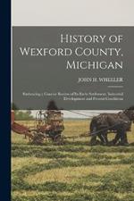 History of Wexford County, Michigan: Embracing a Concise Review of its Early Settlement, Industrial Development and Present Conditions