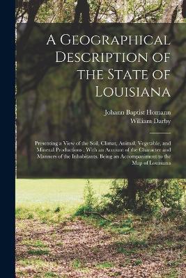 A Geographical Description of the State of Louisiana: Presenting a View of the Soil, Climat, Animal, Vegetable, and Mineral Productions; With an Account of the Character and Manners of the Inhabitants. Being an Accompaniment to the map of Louisiana - William Darby - cover